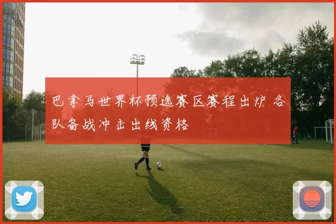 巴拿马世界杯预选赛区赛程出炉 各队备战冲击出线资格