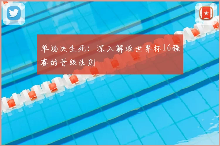 单场决生死:深入解读世界杯16强赛的晋级法则