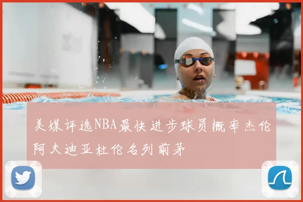 美媒评选NBA最快进步球员概率杰伦阿夫迪亚杜伦名列前茅
