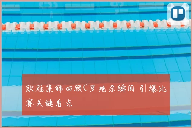欧冠集锦回顾C罗绝杀瞬间 引爆比赛关键看点