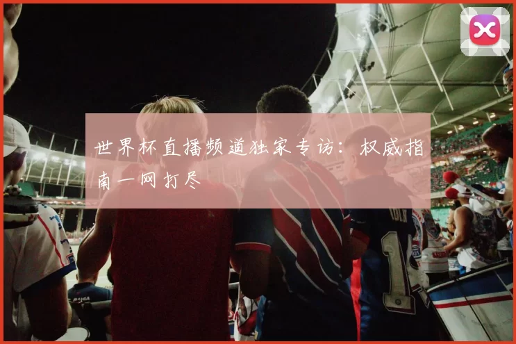 世界杯直播频道独家专访：权威指南一网打尽