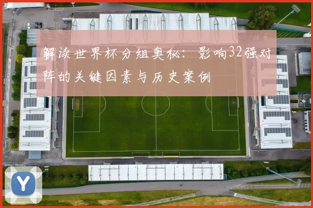 解读世界杯分组奥秘:影响32强对阵的关键因素与历史案例