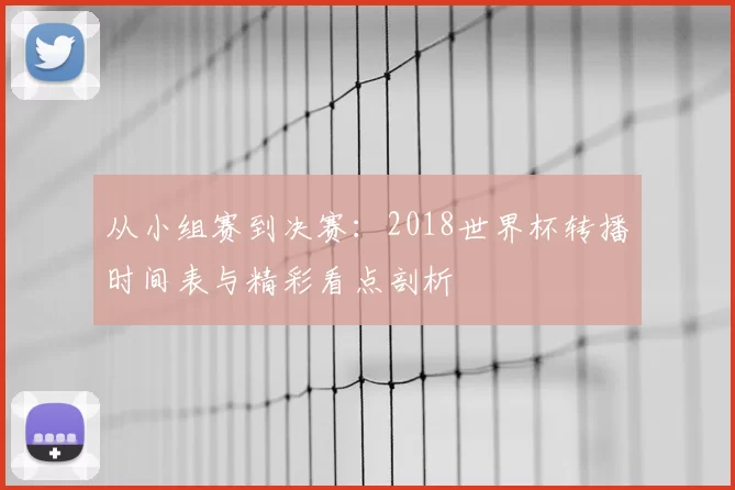 从小组赛到决赛:2018世界杯转播时间表与精彩看点剖析