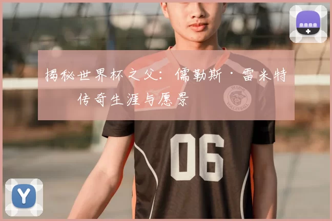 揭秘世界杯之父:儒勒斯·雷米特的传奇生涯与愿景