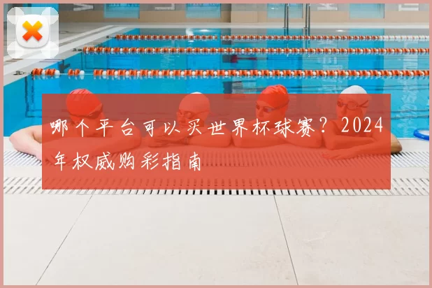 哪个平台可以买世界杯球赛?2024年权威购彩指南