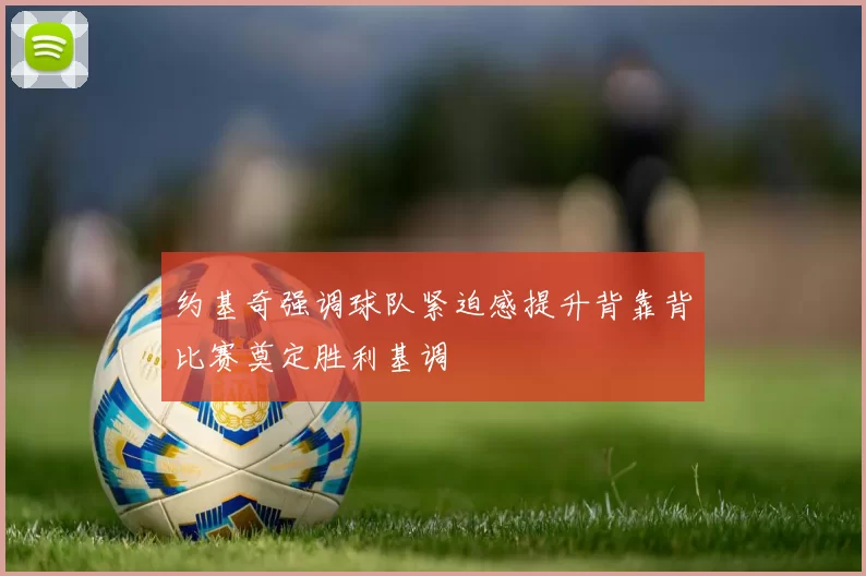 约基奇强调球队紧迫感提升背靠背比赛奠定胜利基调