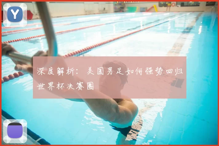 深度解析：美国男足如何强势回归世界杯决赛圈