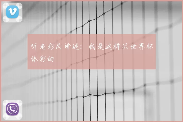 听老彩民讲述:我是这样买世界杯体彩的