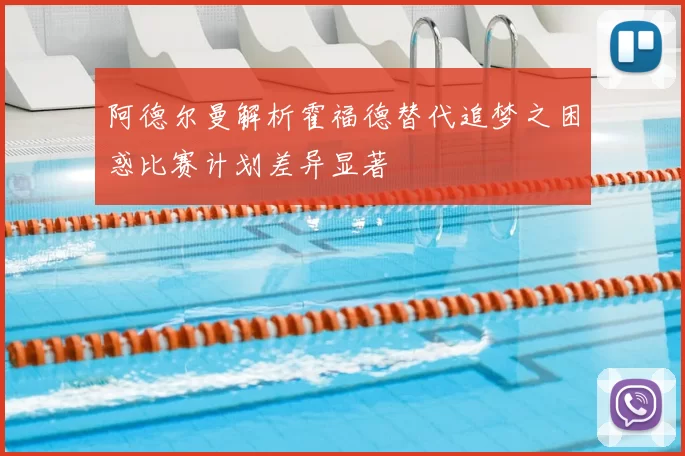 阿德尔曼解析霍福德替代追梦之困惑比赛计划差异显著