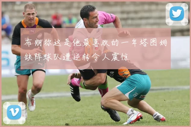 布朗称这是他最喜欢的一年塔图姆缺阵球队遭逆转令人震惊