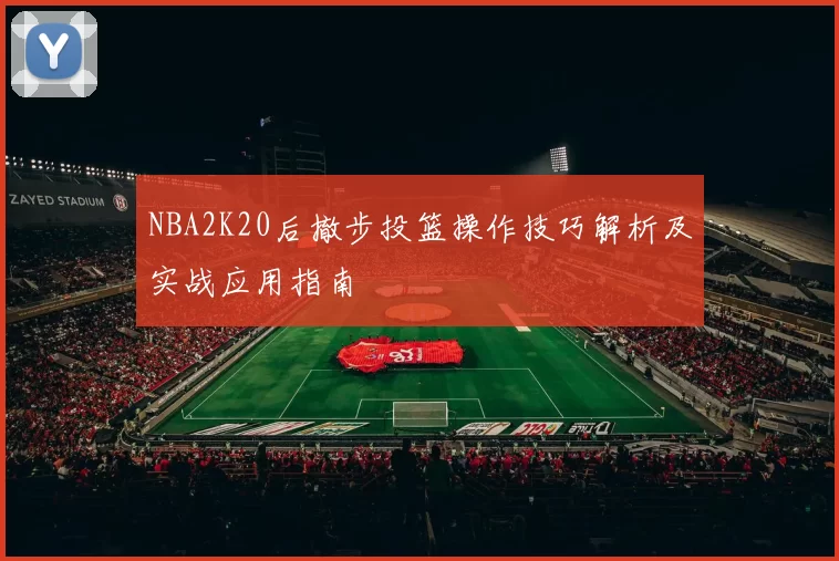 NBA2K20后撤步投篮操作技巧解析及实战应用指南