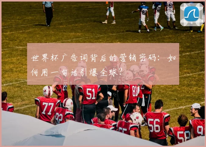 世界杯广告词背后的营销密码：如何用一句话引爆全球？