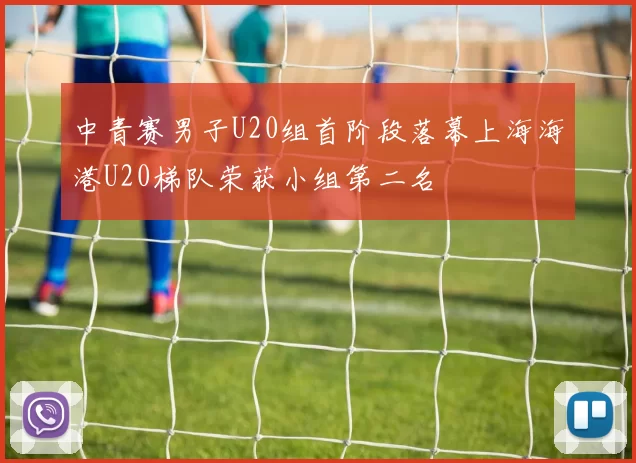 中青赛男子U20组首阶段落幕上海海港U20梯队荣获小组第二名