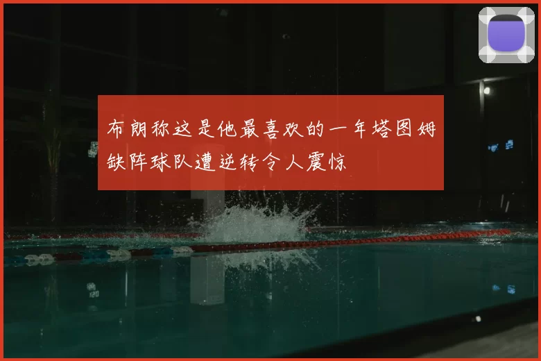 布朗称这是他最喜欢的一年塔图姆缺阵球队遭逆转令人震惊