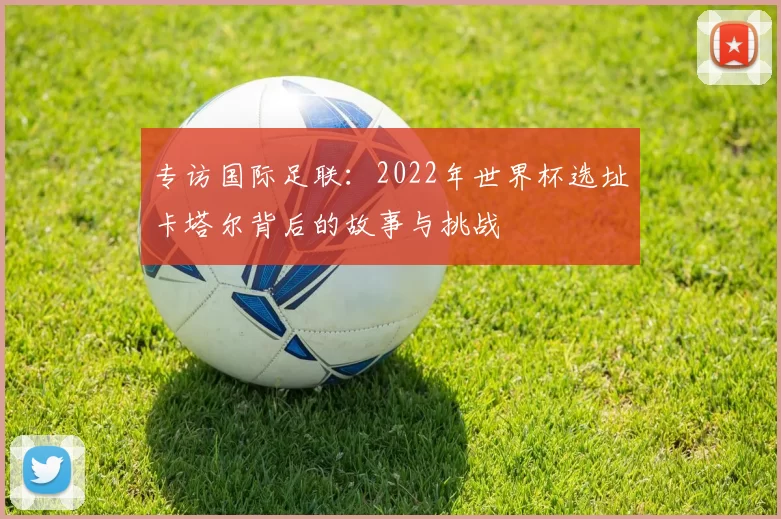 专访国际足联:2022年世界杯选址卡塔尔背后的故事与挑战