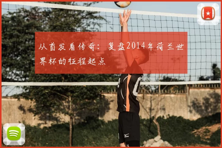 从首发看传奇：复盘2014年荷兰世界杯的征程起点