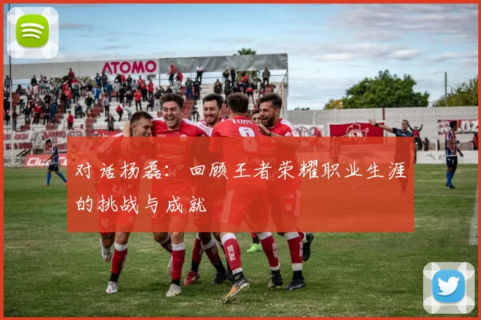 对话杨磊：回顾王者荣耀职业生涯的挑战与成就