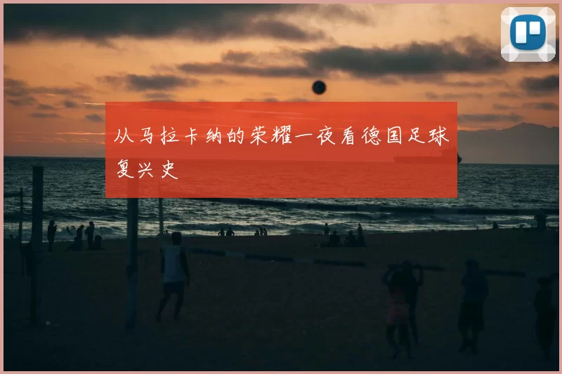 从马拉卡纳的荣耀一夜看德国足球复兴史