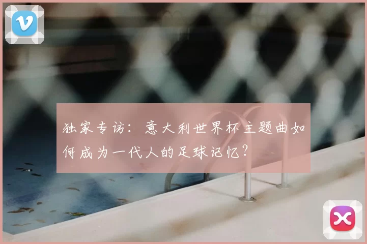 独家专访：意大利世界杯主题曲如何成为一代人的足球记忆？