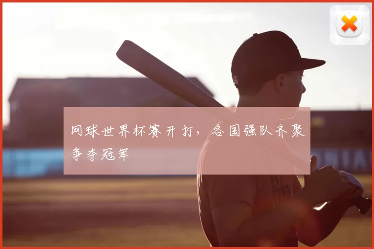 网球世界杯赛开打，各国强队齐聚争夺冠军