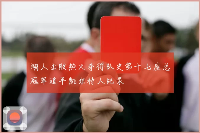 湖人击败热火夺得队史第十七座总冠军追平凯尔特人纪录
