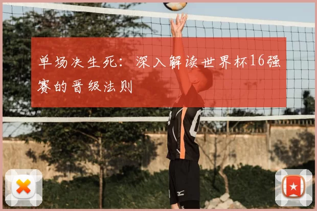 单场决生死：深入解读世界杯16强赛的晋级法则