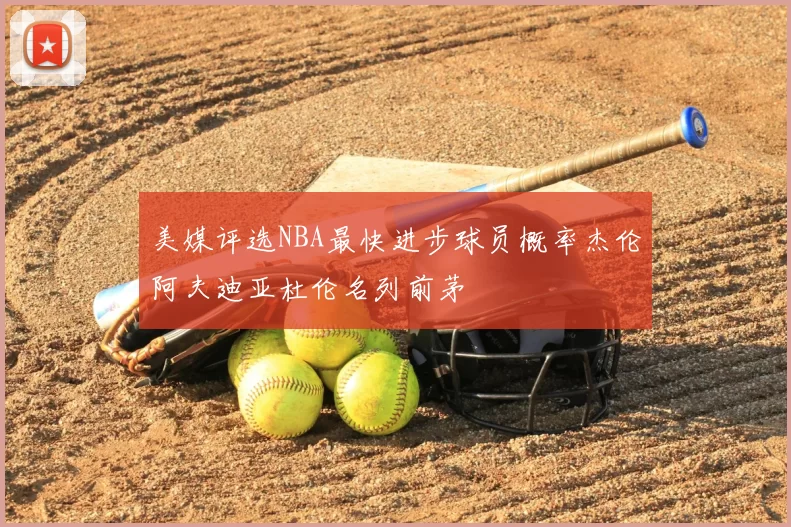 美媒评选NBA最快进步球员概率杰伦阿夫迪亚杜伦名列前茅