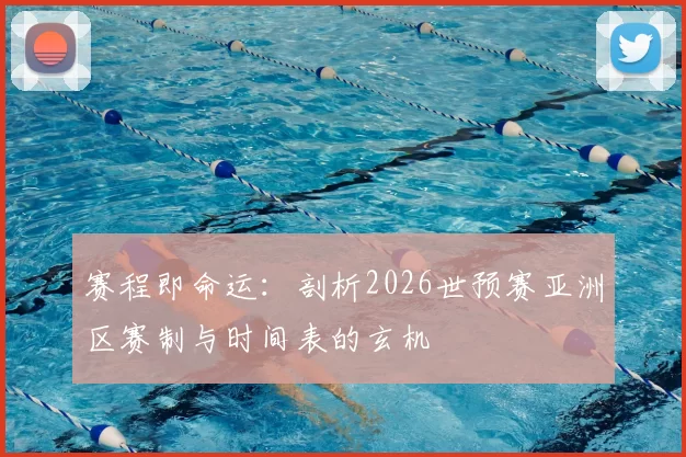 赛程即命运：剖析2026世预赛亚洲区赛制与时间表的玄机
