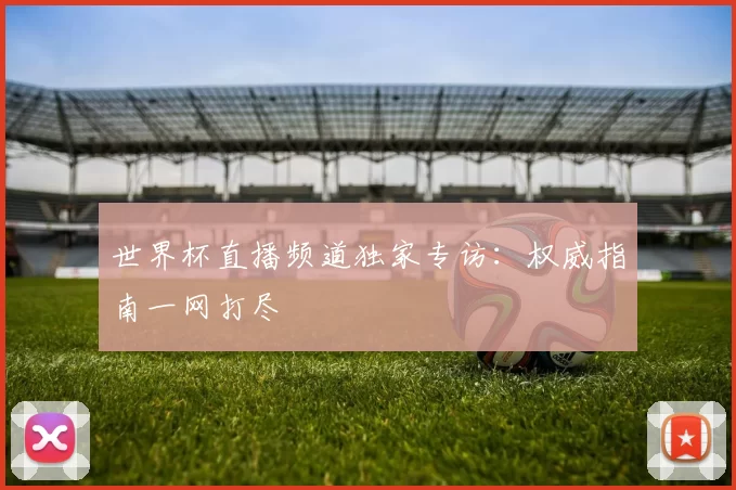世界杯直播频道独家专访:权威指南一网打尽