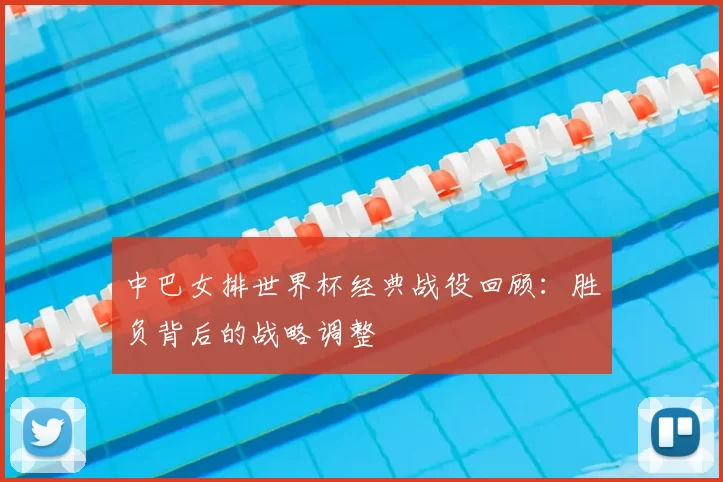 中巴女排世界杯经典战役回顾:胜负背后的战略调整