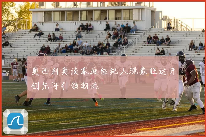 奥西利奥谈家庭经纪人现象旺达开创先河引领潮流