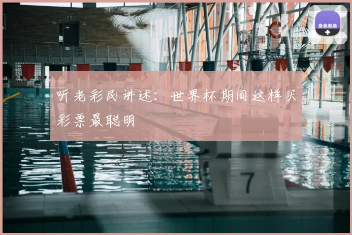 听老彩民讲述：世界杯期间这样买彩票最聪明