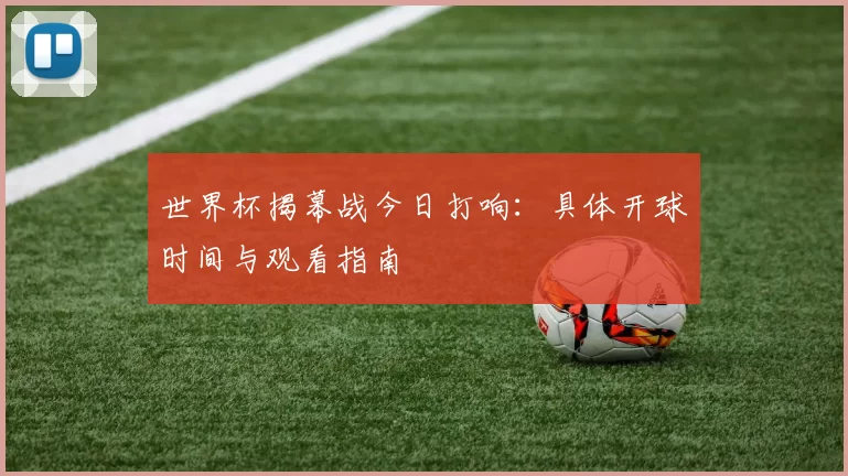 世界杯揭幕战今日打响:具体开球时间与观看指南