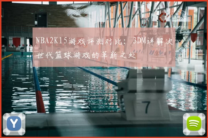 NBA2K15游戏评测对比:3DM详解次世代篮球游戏的革新之处