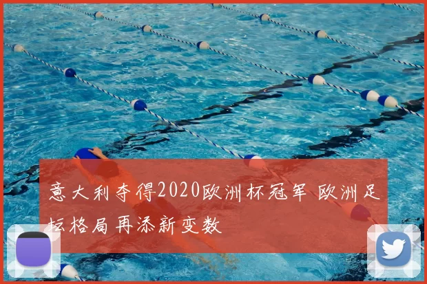 意大利夺得2020欧洲杯冠军 欧洲足坛格局再添新变数