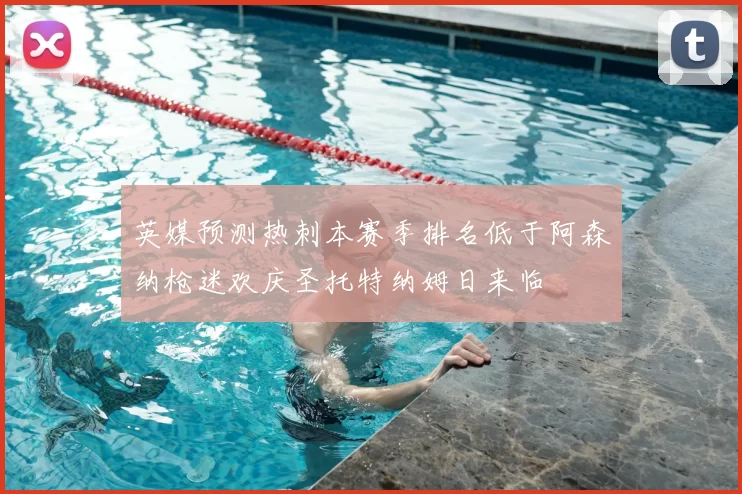 英媒预测热刺本赛季排名低于阿森纳枪迷欢庆圣托特纳姆日来临
