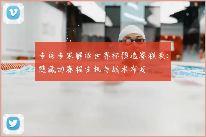 专访专家解读世界杯预选赛程表:隐藏的赛程玄机与战术布局