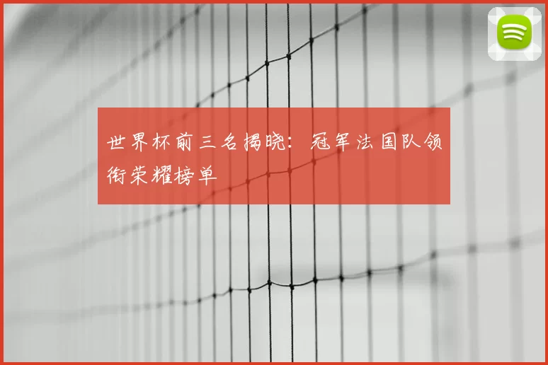 世界杯前三名揭晓：冠军法国队领衔荣耀榜单