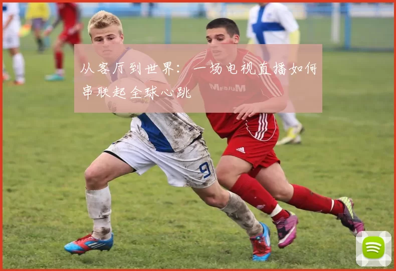 从客厅到世界：一场电视直播如何串联起全球心跳