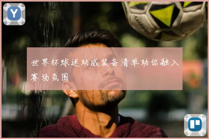 世界杯球迷助威装备清单助你融入赛场氛围