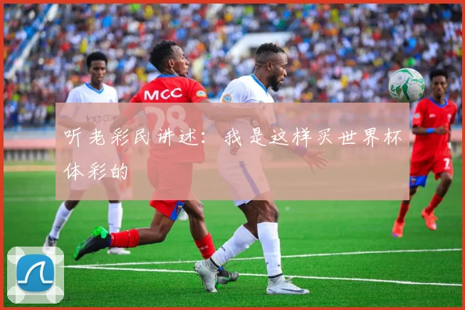 听老彩民讲述：我是这样买世界杯体彩的