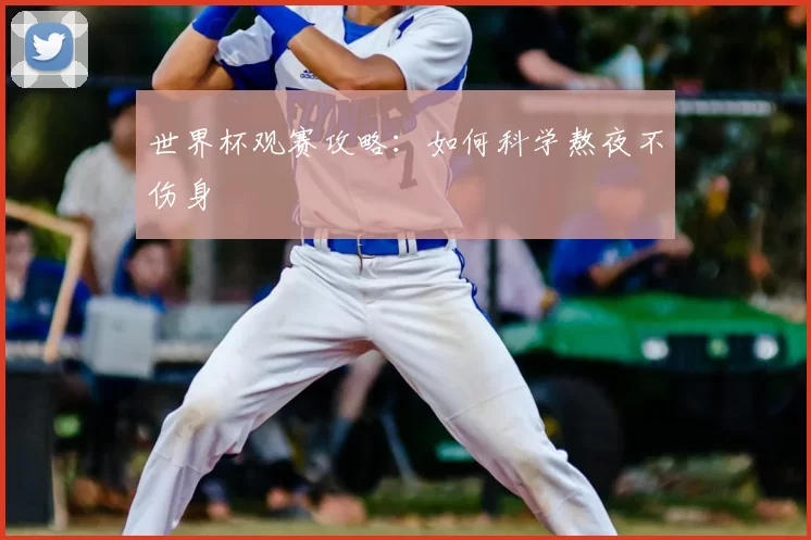 世界杯观赛攻略：如何科学熬夜不伤身