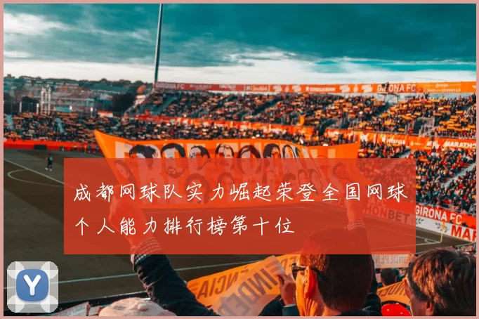 成都网球队实力崛起荣登全国网球个人能力排行榜第十位