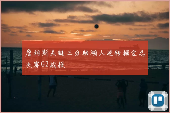 詹姆斯关键三分助湖人逆转掘金总决赛G2战报