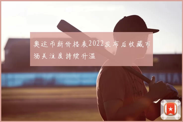 奥运币新价格表2022发布后收藏市场关注度持续升温