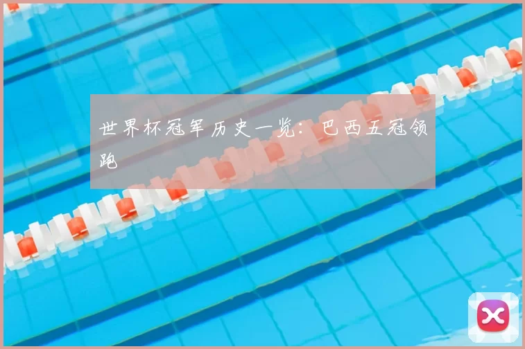 世界杯冠军历史一览:巴西五冠领跑
