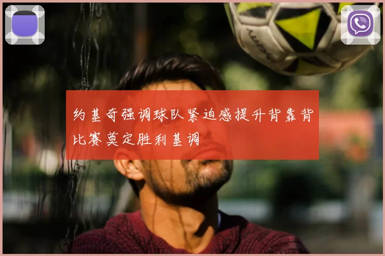 约基奇强调球队紧迫感提升背靠背比赛奠定胜利基调