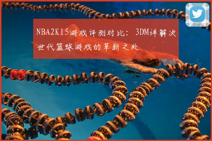 NBA2K15游戏评测对比:3DM详解次世代篮球游戏的革新之处