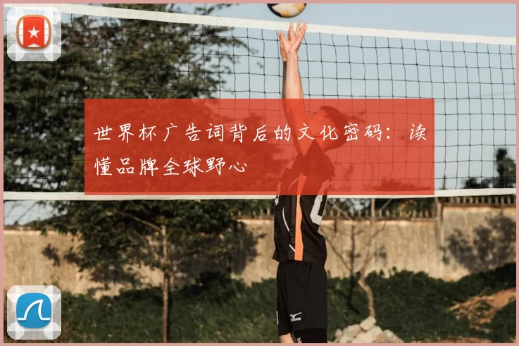 世界杯广告词背后的文化密码：读懂品牌全球野心