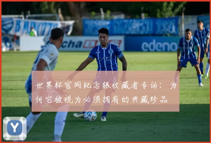 世界杯官网纪念银收藏者专访:为何它被视为必须拥有的典藏珍品
